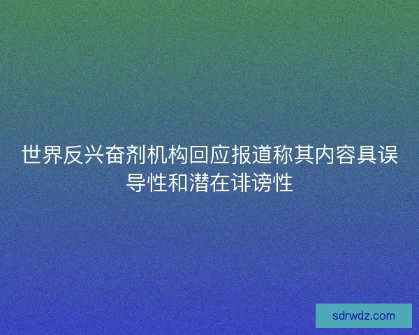 世界反兴奋剂机构回应报道称其内容具误导性和潜在诽谤性