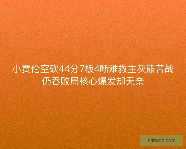小贾伦空砍44分7板4断难救主灰熊苦战仍吞败局核心爆发却无奈