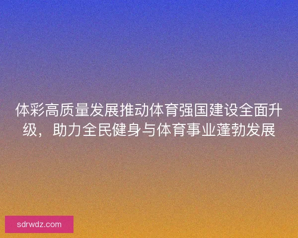 体彩高质量发展推动体育强国建设全面升级，助力全民健身与体育事业蓬勃发展