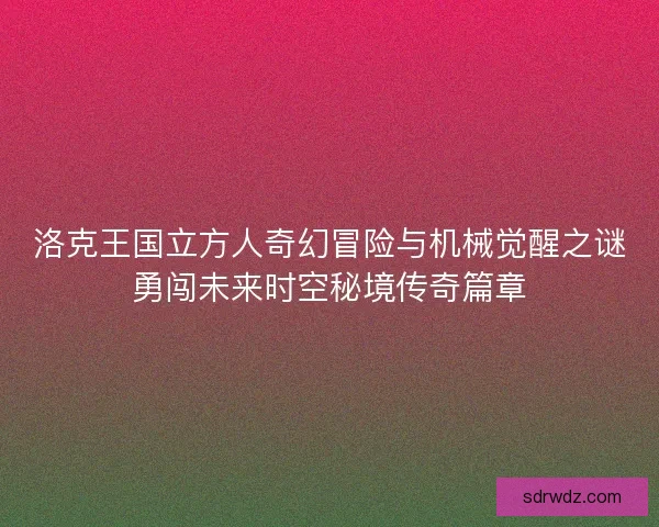 洛克王国立方人奇幻冒险与机械觉醒之谜勇闯未来时空秘境传奇篇章